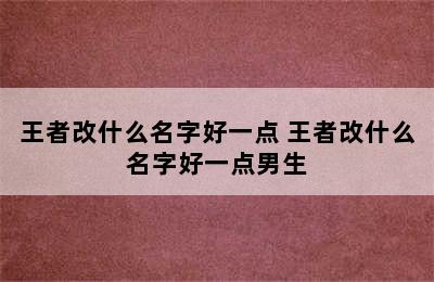 王者改什么名字好一点 王者改什么名字好一点男生